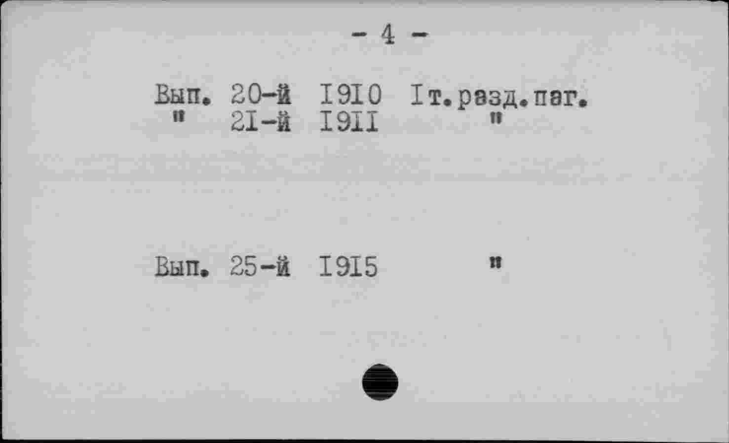 ﻿- 4
Вып, it
20-	й
21-	й
1910
1911
Хт.рэзд.паг п
Вып.
25-й 1915	"